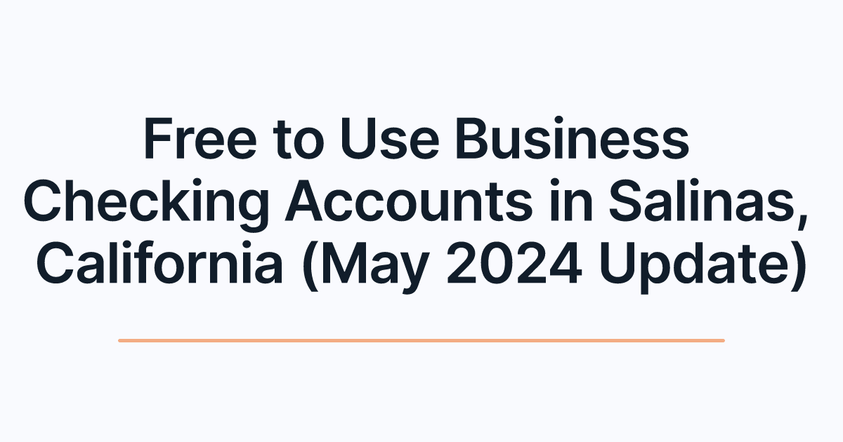 Free to Use Business Checking Accounts in Salinas, California (May 2024 Update)